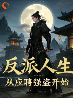 反派人生，从应聘强盗开始小说-周楚马三眼全篇阅读