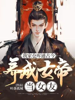 (抖音)我家仓库通古今：养成女帝当女友叶风萧云汐小说免费全文阅读
