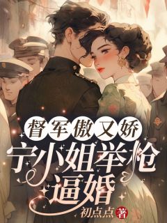（全本）督军傲又娇，宁小姐举枪逼婚主角宁祯盛长裕全文目录畅读