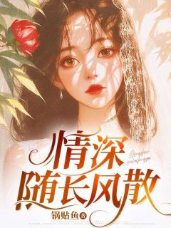 高质量小说情深随长风散在线试读