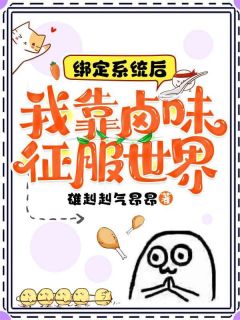 精品小说绑定系统后：我靠卤味征服世界全文目录畅读