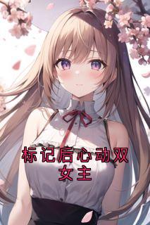 标记后心动双女主小说(完结)-穆橙周可嘉章节阅读-随缘阅读网