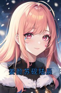 主人公姜颜苏砚在线免费试读姜颜苏砚陆晨最新章节列表