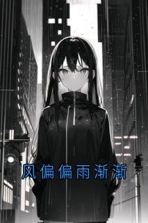 优质新书风偏偏雨渐渐最新章节小说全文阅读