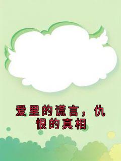 快手热文爱里的谎言，仇恨的真相周晚晴顾轻舟小说推荐-随缘阅读网