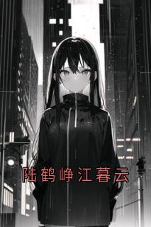 陆鹤峥江暮云小说大结局在哪看-陆鹤峥江暮云完整版免费阅读