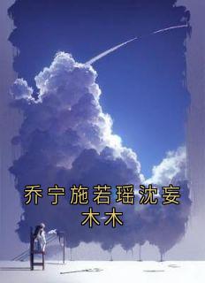 乔宁施若瑶沈妄木木小说最新章节-主角沈妄乔宁施若瑶全文免费阅读-随缘阅读网
