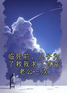 临死前，儿子为了救我求了首富老公三次by沈妄(沈妄乔宁施若瑶)未删节免费阅读