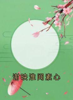 抖音完结谢映淮闻素心谢映淮闻素心(全文在线阅读)