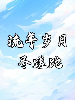 流年岁月尽蹉跎知乎小说最新章节阅读