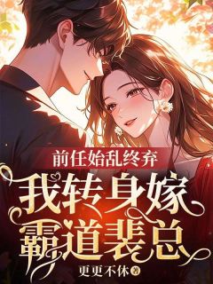 前任始乱终弃，我转身嫁霸道裴总小说免费阅读 殷舒梦殷欢欢沈望砚大结局完整版