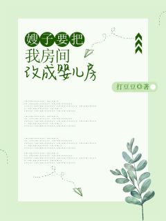 抖音爆款嫂子要把我房间改成婴儿房小说免费阅读-随缘阅读网