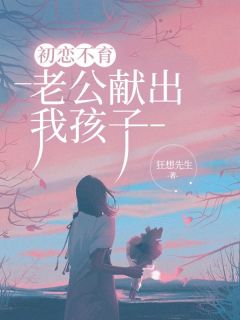 初恋不育，老公献出我孩子小说的书名是什么
