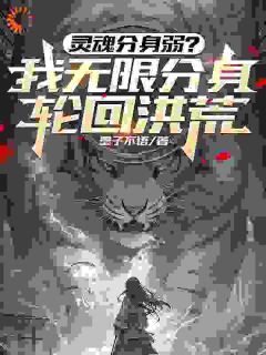灵魂分身弱？我无限分身轮回洪荒(苍劫苍月)最新章节试读