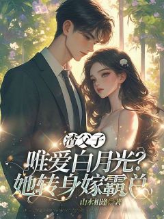 (抖音)渣父子唯爱白月光？她转身嫁霸总 主角谢听晚北辰璟