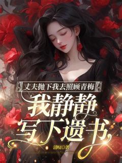 夏蕊季翎桓全章节阅读-丈夫抛下我去照顾青梅，我静静写下遗书全文分享阅读