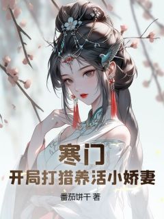 全章节小说寒门猎户：开局迎娶美娇娘番茄饼干最新阅读