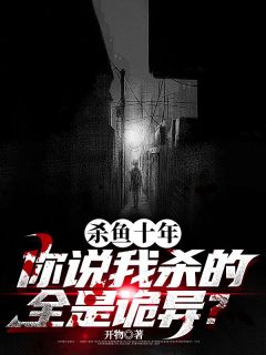 抖音小说杀鱼十年，你说我杀的全是诡异？严于陆彩星全文txt