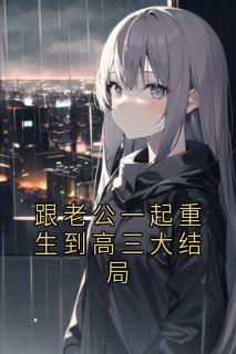 全章节小说跟老公一起重生到高三大结局顾倾城最新阅读