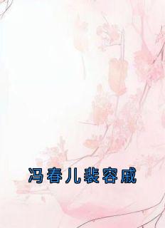 精彩小说冯春儿裴容戚冯春儿裴容戚徐婉贞全章节在线阅读-随缘阅读网