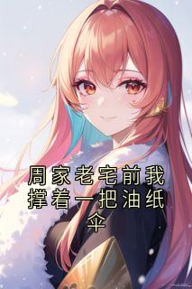 周家老宅前我撑着一把油纸伞【全章节】云渺周苍山完结版免费阅读-随缘阅读网