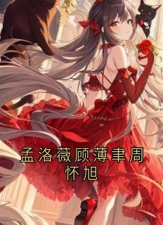 孟洛薇顾薄聿周怀旭全文目录-顾薄聿孟洛薇小说无弹窗阅读-随缘阅读网
