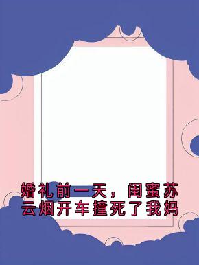 婚礼前一天，闺蜜苏云烟开车撞死了我妈(新书)大结局在线阅读-随缘阅读网