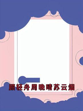 小说推荐顾轻舟周晚晴苏云烟完结版全章节阅读-随缘阅读网
