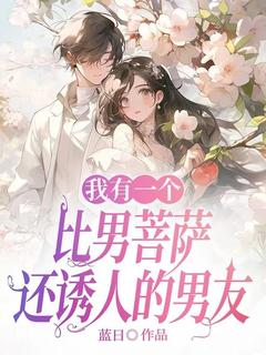 (精品)我有一个比男菩萨还诱人的男友小说