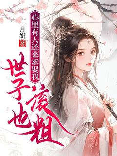抖音心里有人还来求娶我，世子也滚粗小说章节阅读