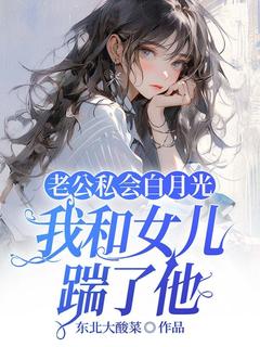 老公私会白月光，我和女儿踹了他by顾知意霍爵廷在线阅读