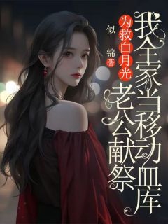 精品小说为救白月光，老公献祭我全家当移动血库全文目录畅读