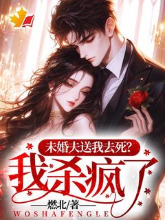未婚夫送我去死？我杀疯了！未删减阅读
