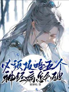 必须攻略五个神经病怎么破全本小说（必须攻略五个神经病怎么破）全文阅读