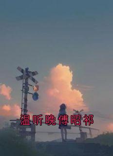 傅昭祁写的小说温听晚傅昭祁在线阅读-随缘阅读网