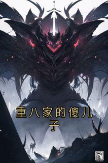 最完整版重八家的傻儿子热门连载小说