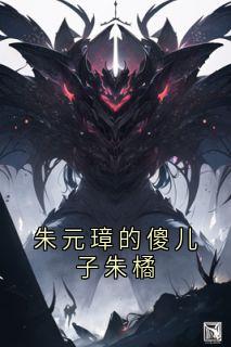快手朱橘朱元璋主角的小说全本章节大结局