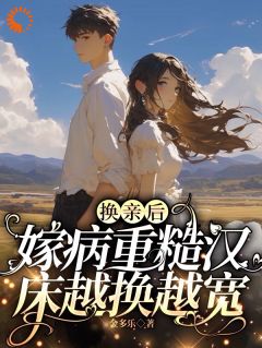 换亲后，嫁病重糙汉床越换越宽【全章节】徐青灵林景川完结版免费阅读