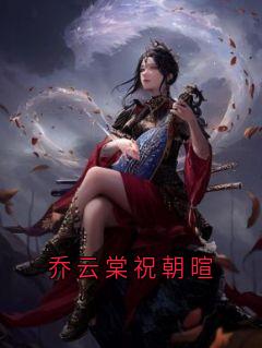 乔云棠祝朝暄(乔云棠祝朝暄)小说全章节目录阅读-随缘阅读网