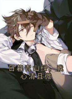 日暮青山绿，我心清且微小说免费版阅读抖音热文