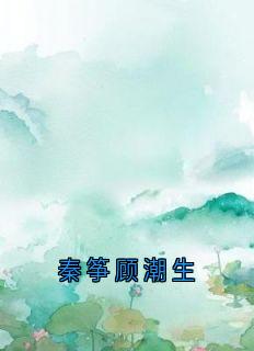 秦筝顾潮生精彩小说-秦筝顾潮生目录阅读