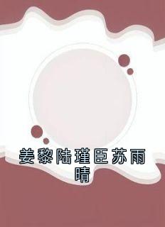 姜黎陆瑾臣小说姜黎陆瑾臣苏雨晴完整章节