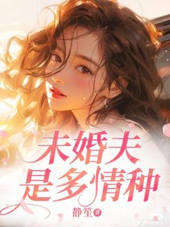 【未婚夫是多情种】小说在线阅读-未婚夫是多情种免费版目录阅读全文