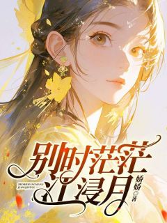 别时茫茫江浸月小说-别时茫茫江浸月抖音小说宋槐傅临州