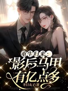 重生归来：影后马甲有亿点多尹知婉顾衡垣最新章节在线阅读