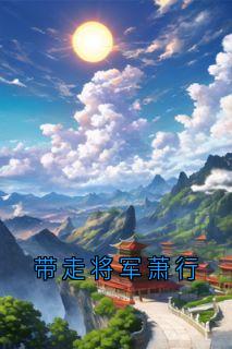 带走将军萧行by佚名免费阅读小说大结局-随缘阅读网