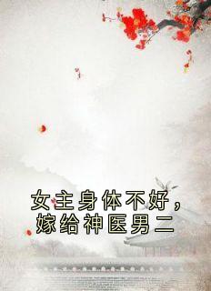 正版小说女主身体不好，嫁给神医男二顾怀澈阿瑶在线免费阅读