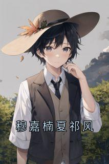 私藏读物穆嘉楠夏祁风穆嘉楠夏祁风完结版免费阅读