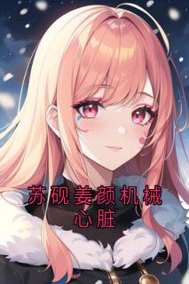 作者姜颜写的苏砚姜颜机械心脏小说大结局全章节阅读