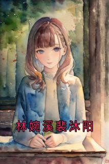(抖音小说)林婉溪裴沐阳小说全文阅读免费